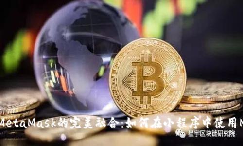 小程序与MetaMask的完美融合：如何在小程序中使用MetaMask