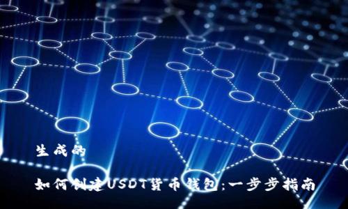 生成的

如何创建USDT货币钱包：一步步指南