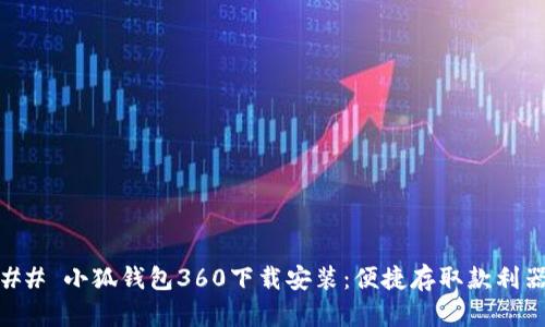 ## 小狐钱包360下载安装：便捷存取款利器