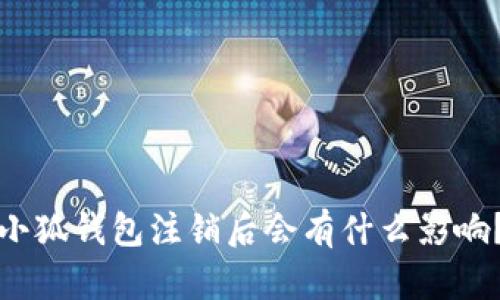 小狐钱包注销后会有什么影响？