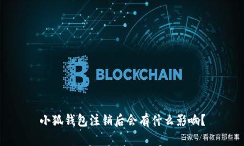 小狐钱包注销后会有什么影响？