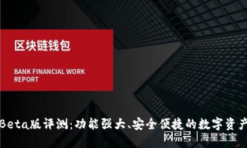 小狐钱包Beta版评测：功能强大、安全便捷的数字资产管理工具