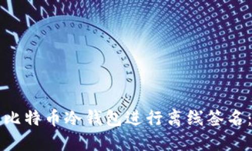 如何使用比特币冷钱包进行离线签名：详尽指南