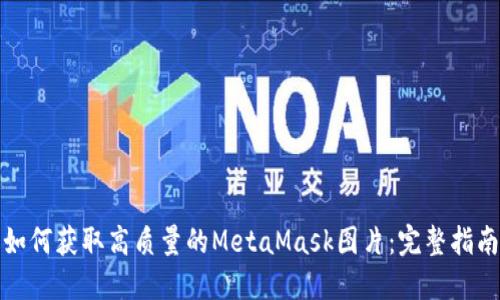 如何获取高质量的MetaMask图片：完整指南