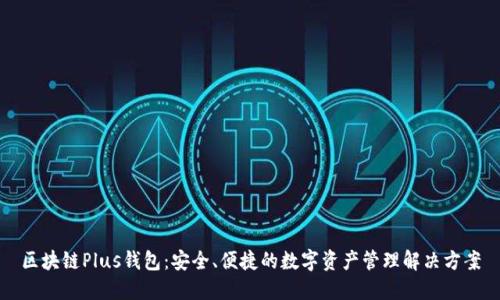 区块链Plus钱包：安全、便捷的数字资产管理解决方案