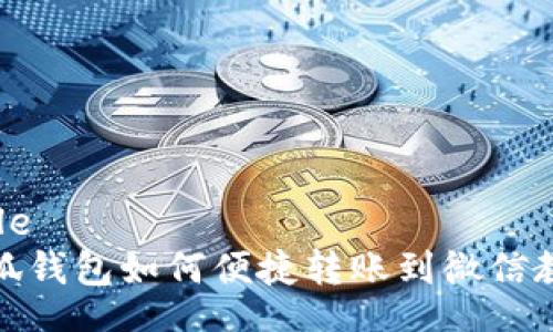 Title  
小狐钱包如何便捷转账到微信教程