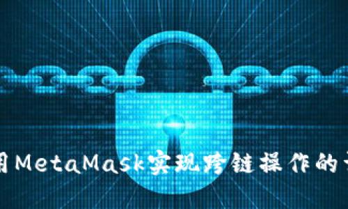 如何使用MetaMask实现跨链操作的详细指南