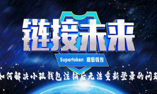 如何解决小狐钱包注销后无法重新登录的问题