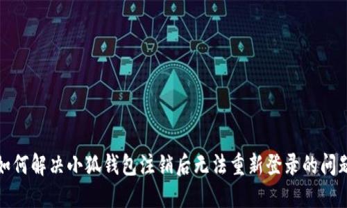 如何解决小狐钱包注销后无法重新登录的问题