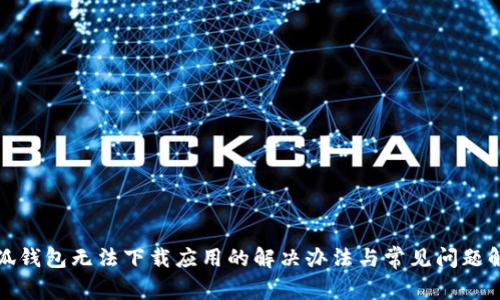 小狐钱包无法下载应用的解决办法与常见问题解答
