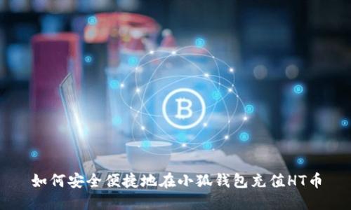 如何安全便捷地在小狐钱包充值HT币