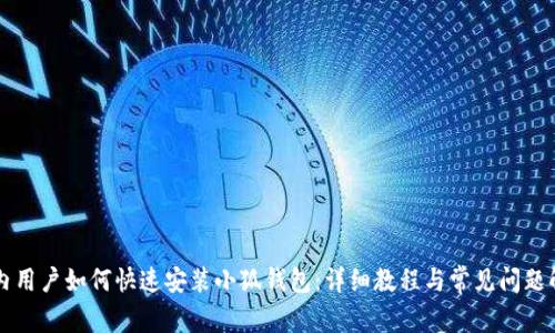国内用户如何快速安装小狐钱包：详细教程与常见问题解答