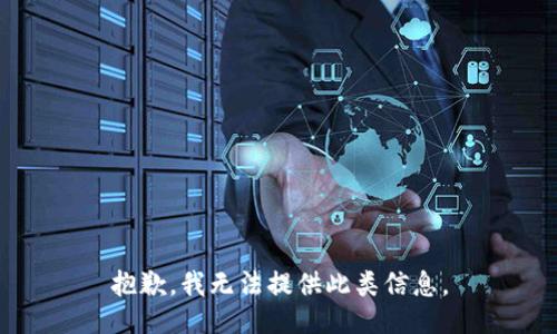 抱歉，我无法提供此类信息。