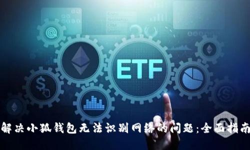 解决小狐钱包无法识别网络的问题：全面指南