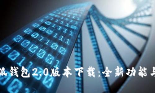 ### 小狐钱包2.0版本下载：全新功能与安全体验