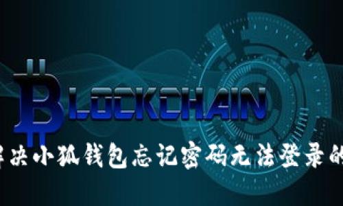 如何解决小狐钱包忘记密码无法登录的问题？