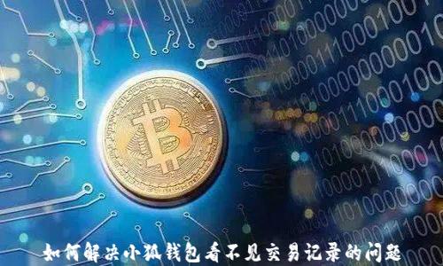 
如何解决小狐钱包看不见交易记录的问题
