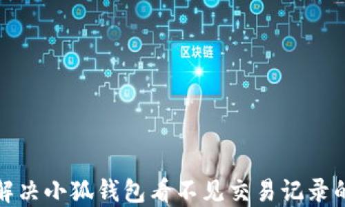 
如何解决小狐钱包看不见交易记录的问题