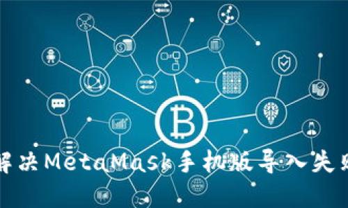 如何解决MetaMask手机版导入失败问题
