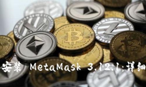 如何下载与安装 MetaMask 3.12.1：详细步骤与指南
