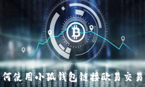   
如何使用小狐钱包链接欧易交易所