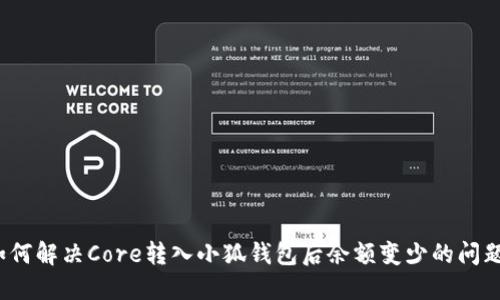 如何解决Core转入小狐钱包后余额变少的问题？