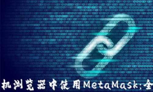 
如何在手机浏览器中使用MetaMask：全方位指南