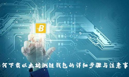 如何下载以太坊测链钱包的详细步骤与注意事项