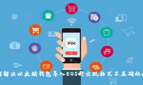 如何解决以太坊钱包导入EOS时出现格式不正确的问题