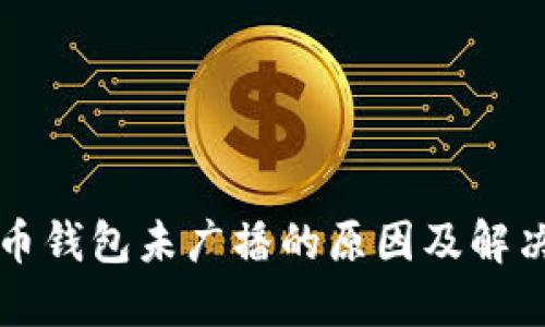 比特币钱包未广播的原因及解决方法