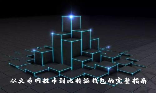 从火币网提币到比特派钱包的完整指南