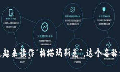 MetaMask的读音为“梅塔玛斯克”。其中，“Meta”发音为“梅塔”，“Mask”发音为“玛斯克”。整体连起来读作“梅塔玛斯克”。这个名称源于“Meta”（超越、超前）和“Mask”（面具），表明其在区块链和加密货币领域的作用和技术特性。