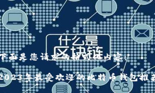 下面是您请求的格式化内容：

2023年最受欢迎的比特币钱包推荐