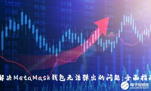 解决MetaMask钱包无法弹出的问题：全面指南