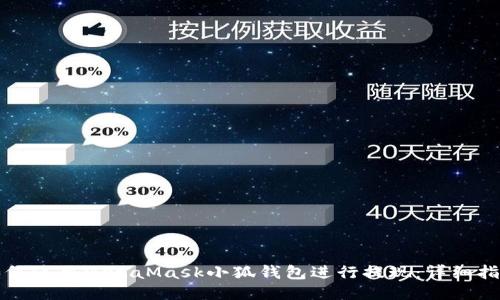 如何使用MetaMask小狐钱包进行提现：详细指南