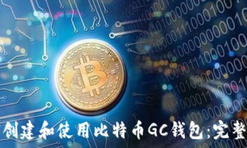  
如何创建和使用比特币GC钱包：完整指南