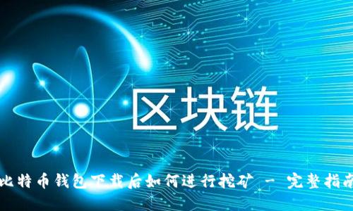 比特币钱包下载后如何进行挖矿 - 完整指南