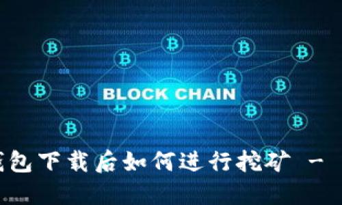 比特币钱包下载后如何进行挖矿 - 完整指南