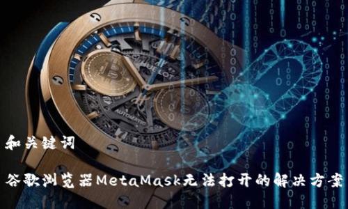 和关键词

谷歌浏览器MetaMask无法打开的解决方案