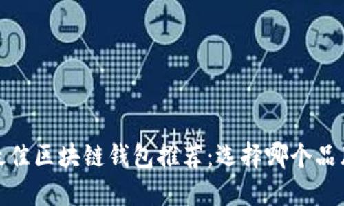 2023年最佳区块链钱包推荐：选择哪个品牌更靠谱？