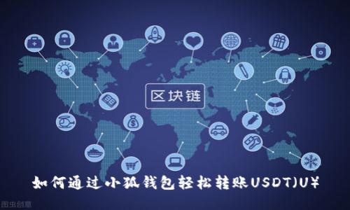 如何通过小狐钱包轻松转账USDT（U）