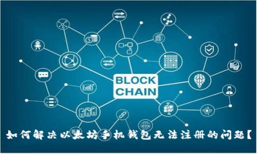 如何解决以太坊手机钱包无法注册的问题？