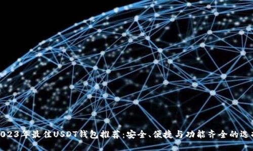 2023年最佳USDT钱包推荐：安全、便捷与功能齐全的选择