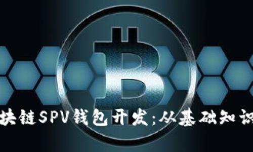 全面解析区块链SPV钱包开发：从基础知识到实用案例
