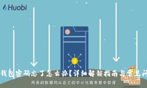 以太坊钱包密码忘了怎么办？详细解锁指南与常见问题解答