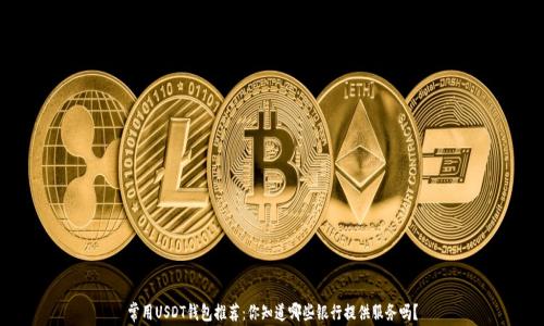 
常用USDT钱包推荐：你知道哪些银行提供服务吗？