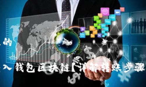 思考一个且的 

如何顺利转入钱包区块链？详解转账步骤与注意事项