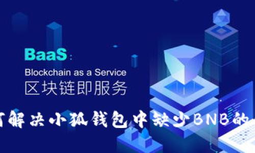 如何解决小狐钱包中缺少BNB的问题