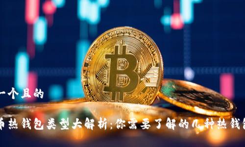 思考一个且的

虚拟币热钱包类型大解析：你需要了解的几种热钱包介绍