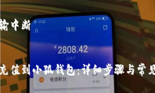 意外的传输中断

: 
如何轻松充值到小狐钱包：详细步骤与常见问题解答